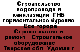 Строительство водопровода и канализации, ГНБ горизонтальное бурение - Все города Строительство и ремонт » Строительное оборудование   . Тверская обл.,Удомля г.